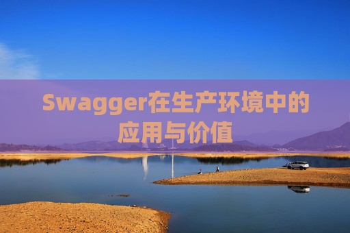 Swagger在生产环境中的应用与价值